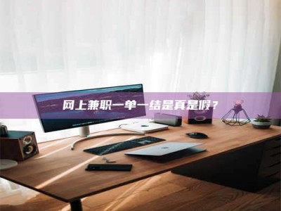 库尔勒网上兼职一单一结是真是假？