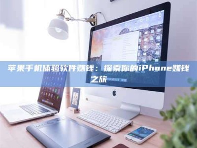 库尔勒苹果手机体验软件赚钱：探索你的iPhone赚钱之旅