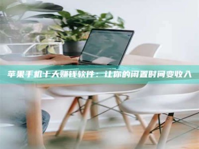 库尔勒苹果手机十大赚钱软件：让你的闲置时间变收入