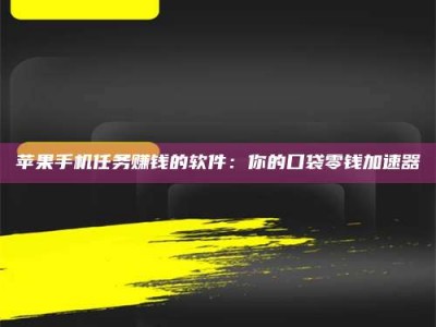 库尔勒苹果手机任务赚钱的软件：你的口袋零钱加速器
