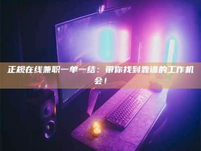 库尔勒正规在线兼职一单一结：带你找到靠谱的工作机会！