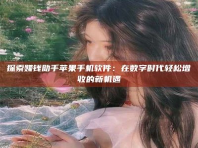 库尔勒探索赚钱助手苹果手机软件：在数字时代轻松增收的新机遇