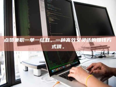 库尔勒点赞兼职一单一结群，一种高效又灵活的赚钱方式哦。