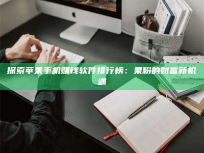库尔勒探索苹果手机赚钱软件排行榜：果粉的财富新机遇
