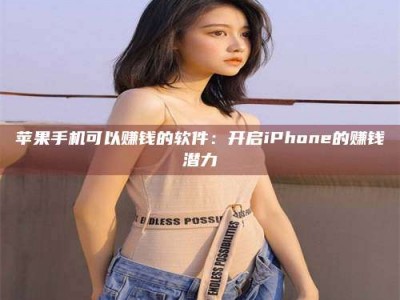 库尔勒苹果手机可以赚钱的软件：开启iPhone的赚钱潜力