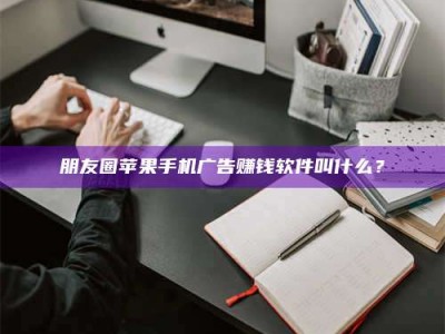 库尔勒朋友圈苹果手机广告赚钱软件叫什么？