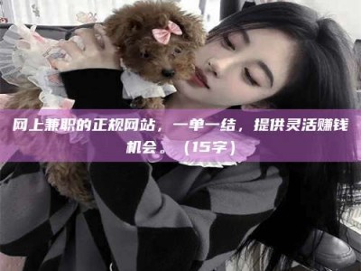 库尔勒网上兼职的正规网站，一单一结，提供灵活赚钱机会。（15字）