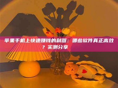 库尔勒苹果手机上快速赚钱的利器：哪些软件真正高效？实测分享🌟