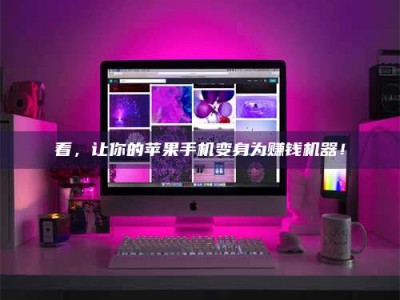 库尔勒看，让你的苹果手机变身为赚钱机器！